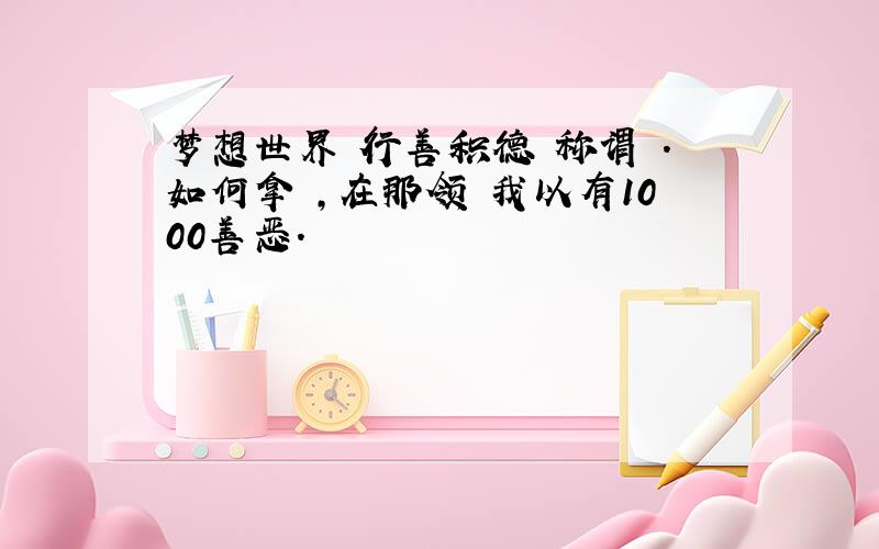 梦想世界 行善积德 称谓 .如何拿 ,在那领 我以有1000善恶.