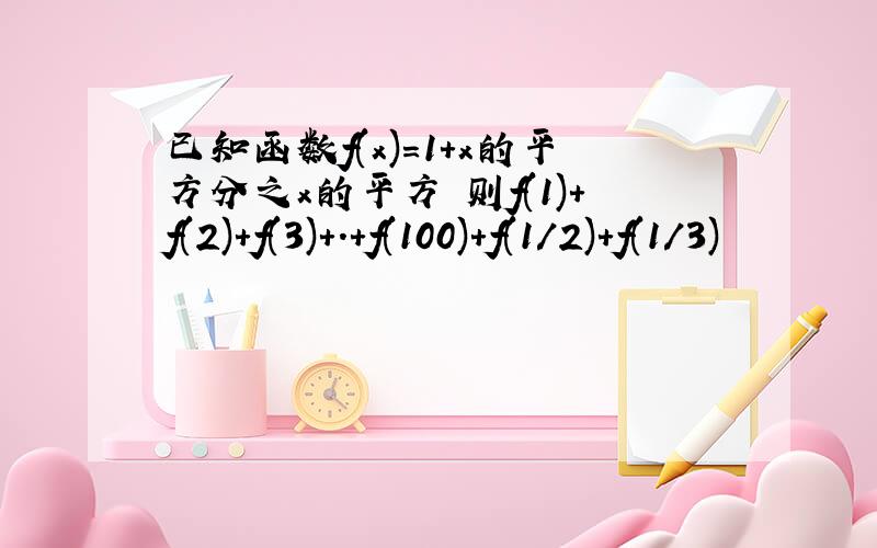 已知函数f(x)=1+x的平方分之x的平方 则f(1)+f(2)+f(3)+.+f(100)+f(1/2)+f(1/3)