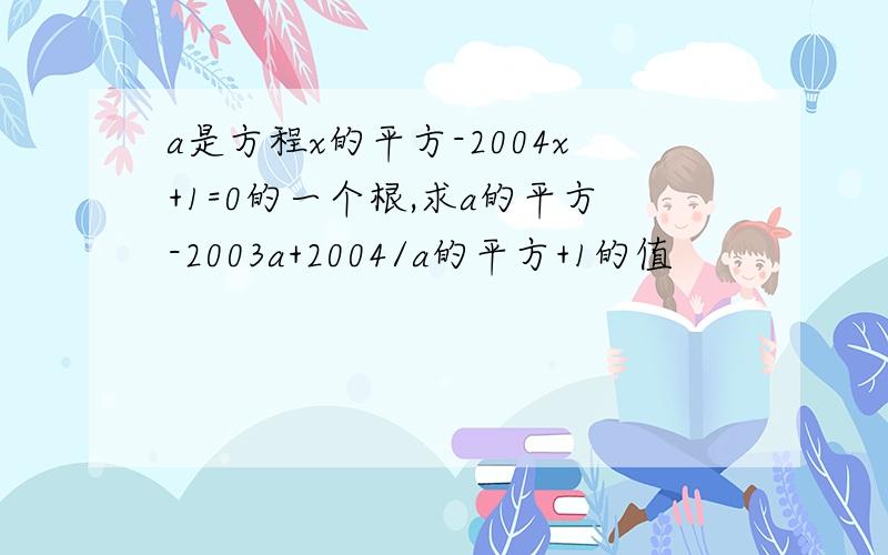 a是方程x的平方-2004x+1=0的一个根,求a的平方-2003a+2004/a的平方+1的值