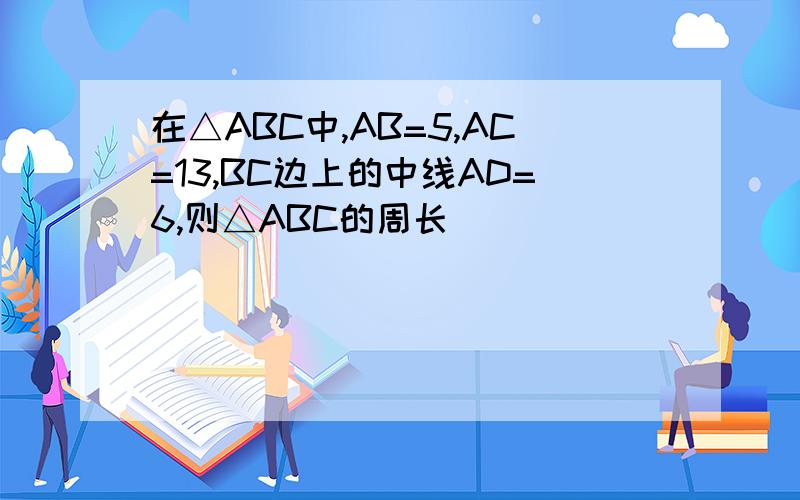 在△ABC中,AB=5,AC=13,BC边上的中线AD=6,则△ABC的周长