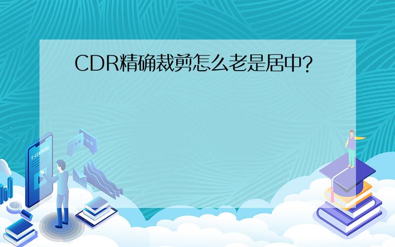 CDR精确裁剪怎么老是居中?