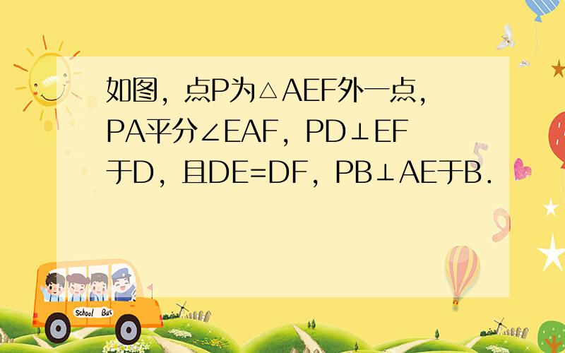 如图，点P为△AEF外一点，PA平分∠EAF，PD⊥EF于D，且DE=DF，PB⊥AE于B．