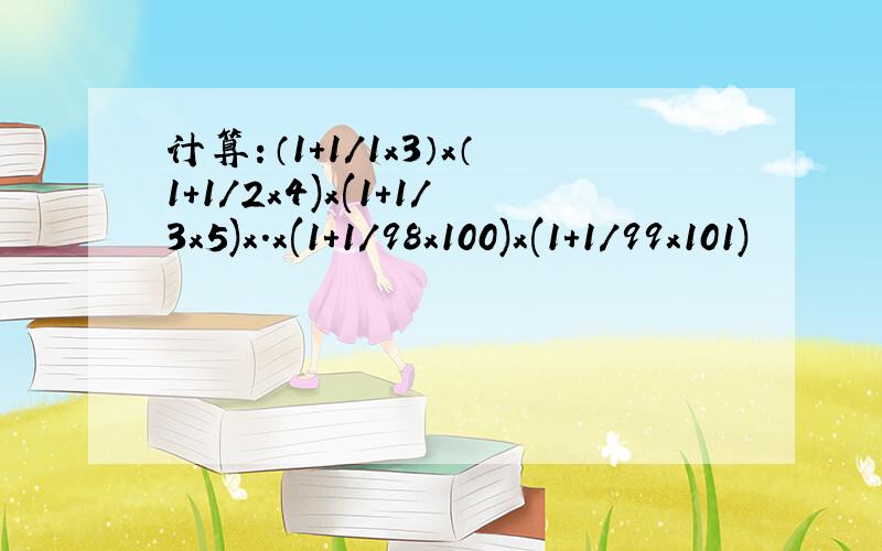 计算：（1+1/1x3）x（1+1/2x4)x(1+1/3x5)x.x(1+1/98x100)x(1+1/99x101)