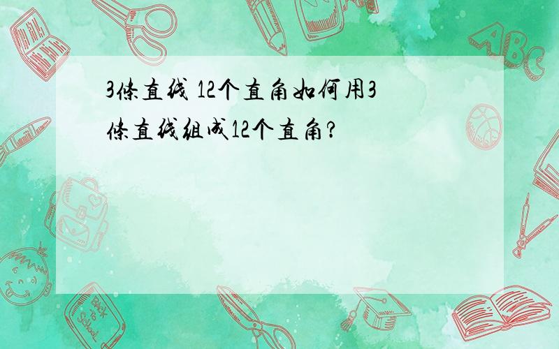 3条直线 12个直角如何用3条直线组成12个直角?