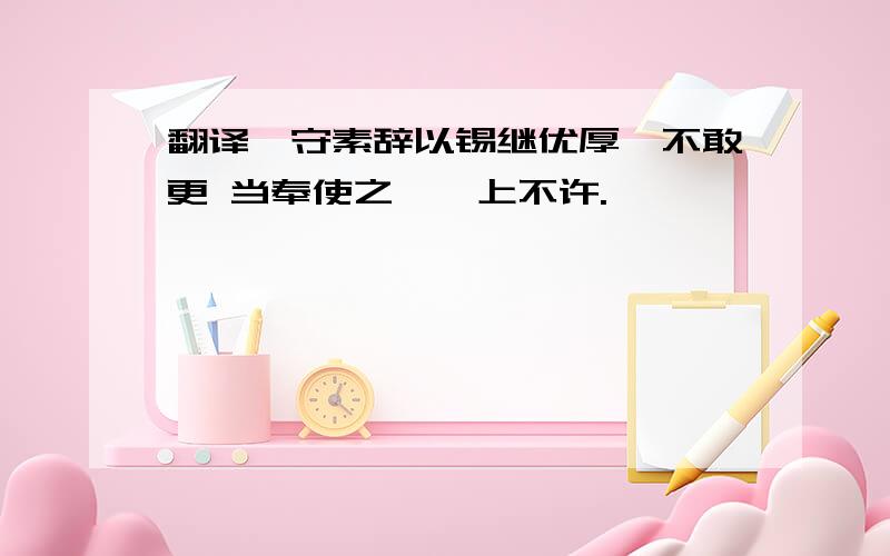 翻译,守素辞以锡继优厚,不敢更 当奉使之诏,上不许.