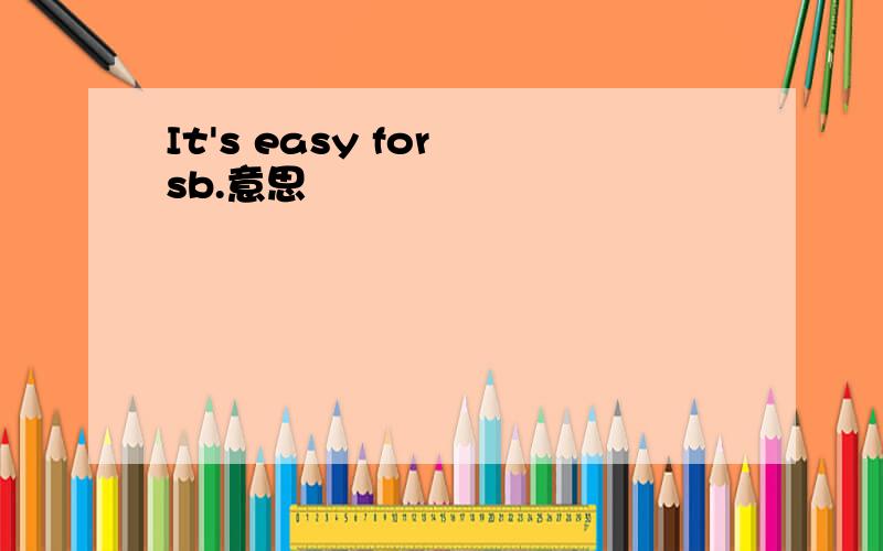 It's easy for sb.意思