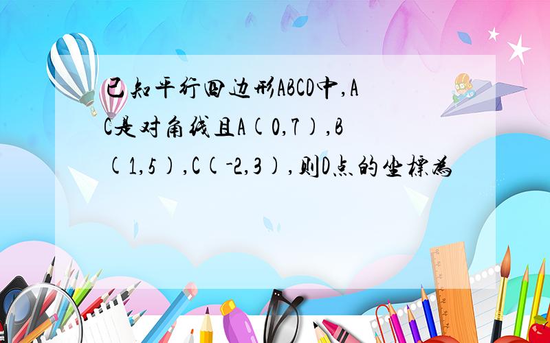 已知平行四边形ABCD中,AC是对角线且A(0,7),B(1,5),C(-2,3),则D点的坐标为