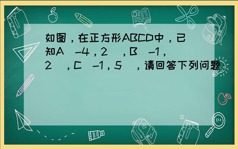 如图，在正方形ABCD中，已知A（-4，2），B（-1，2），C（-1，5），请回答下列问题：