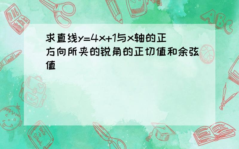 求直线y=4x+1与x轴的正方向所夹的锐角的正切值和余弦值