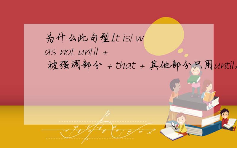 为什么此句型It is/ was not until + 被强调部分 + that + 其他部分只用until,不用ti