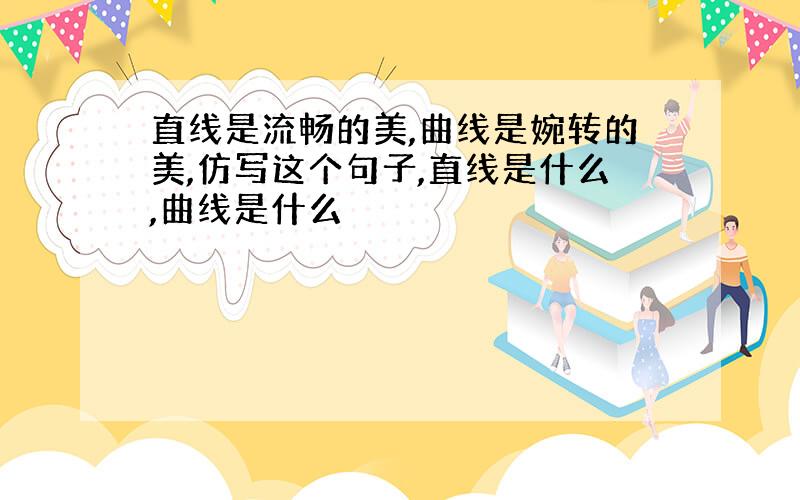 直线是流畅的美,曲线是婉转的美,仿写这个句子,直线是什么,曲线是什么