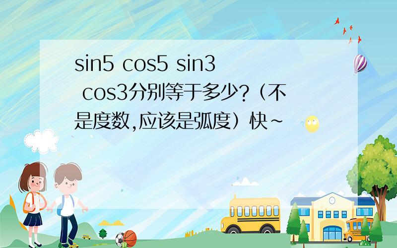 sin5 cos5 sin3 cos3分别等于多少?（不是度数,应该是弧度）快~