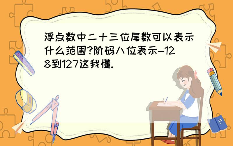 浮点数中二十三位尾数可以表示什么范围?阶码八位表示-128到127这我懂.