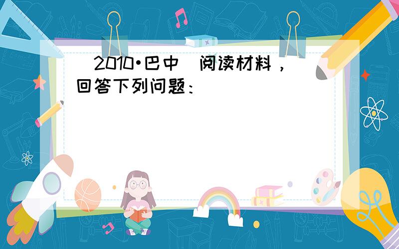 （2010•巴中）阅读材料，回答下列问题：