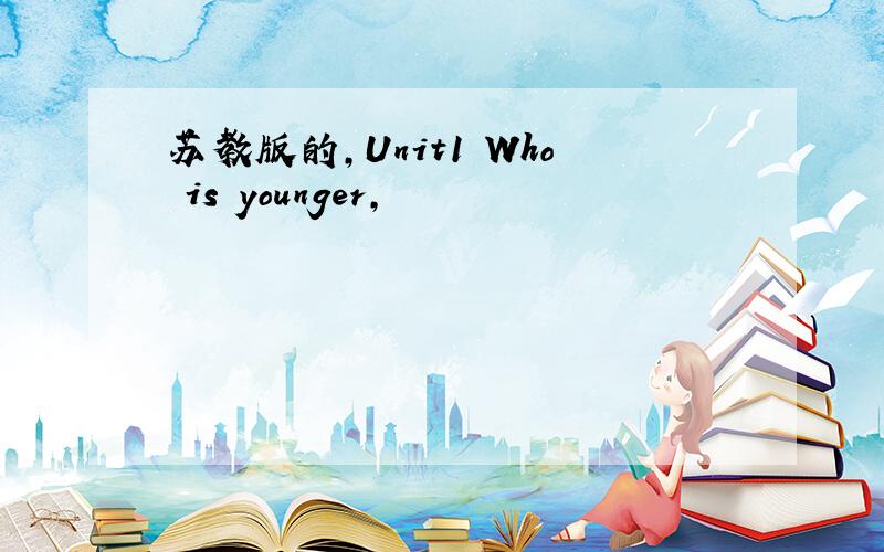 苏教版的,Unit1 Who is younger,