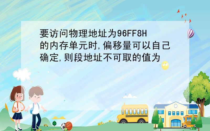 要访问物理地址为96FF8H的内存单元时,偏移量可以自己确定,则段地址不可取的值为