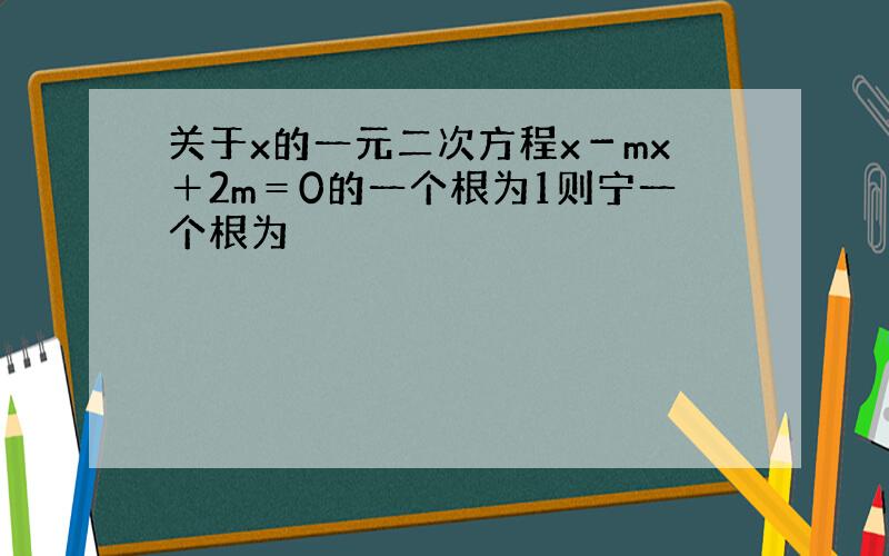 关于x的一元二次方程x－mx＋2m＝0的一个根为1则宁一个根为