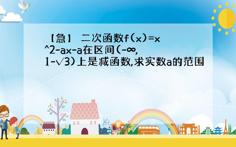 【急】 二次函数f(x)=x^2-ax-a在区间(-∞,1-√3)上是减函数,求实数a的范围