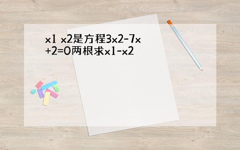 x1 x2是方程3x2-7x+2=0两根求x1-x2