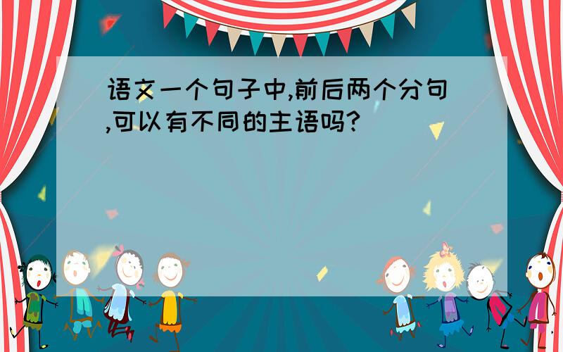 语文一个句子中,前后两个分句,可以有不同的主语吗?