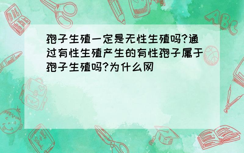 孢子生殖一定是无性生殖吗?通过有性生殖产生的有性孢子属于孢子生殖吗?为什么网