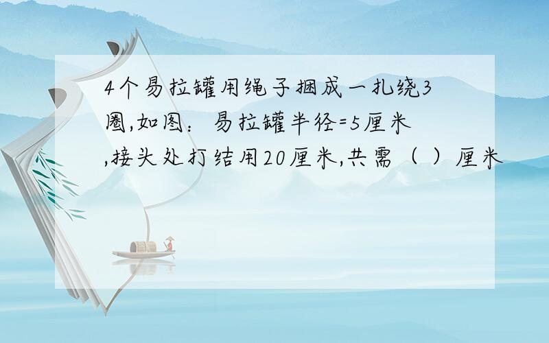 4个易拉罐用绳子捆成一扎绕3圈,如图：易拉罐半径=5厘米,接头处打结用20厘米,共需（ ）厘米