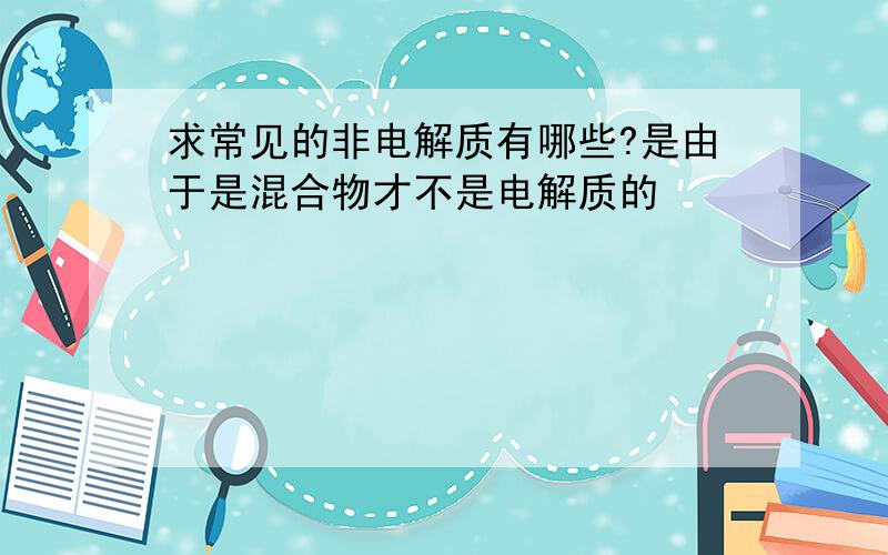 求常见的非电解质有哪些?是由于是混合物才不是电解质的