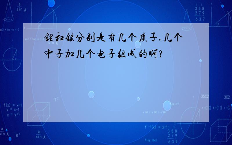 锂和铍分别是有几个质子,几个中子加几个电子组成的啊?