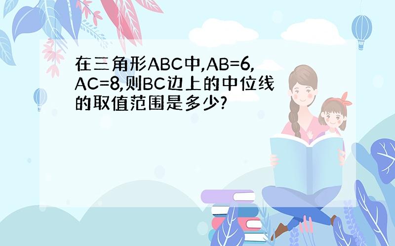 在三角形ABC中,AB=6,AC=8,则BC边上的中位线的取值范围是多少?