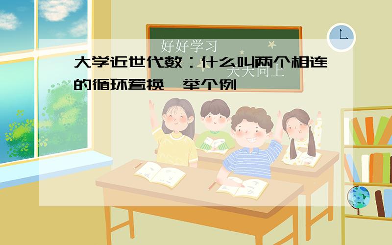 大学近世代数：什么叫两个相连的循环置换,举个例