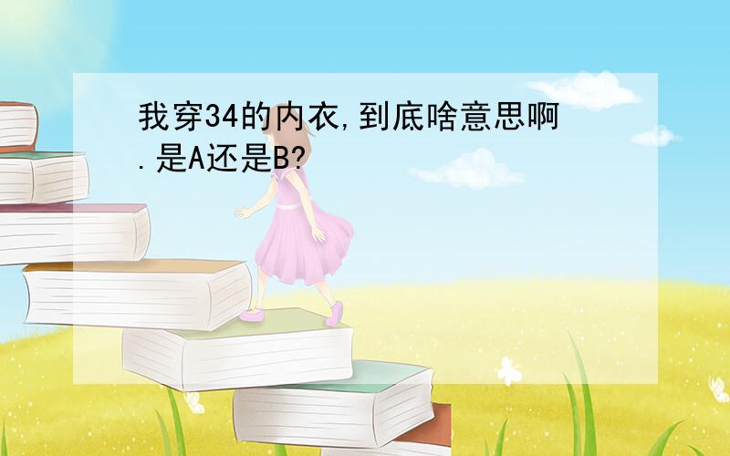 我穿34的内衣,到底啥意思啊.是A还是B?