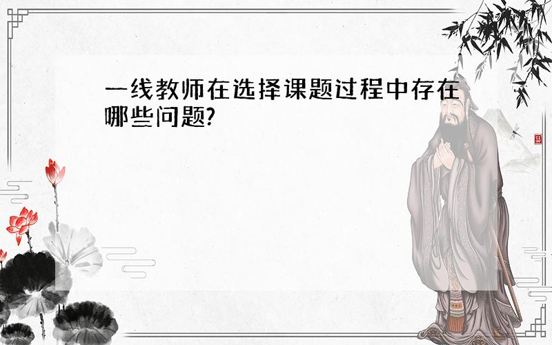 一线教师在选择课题过程中存在哪些问题?