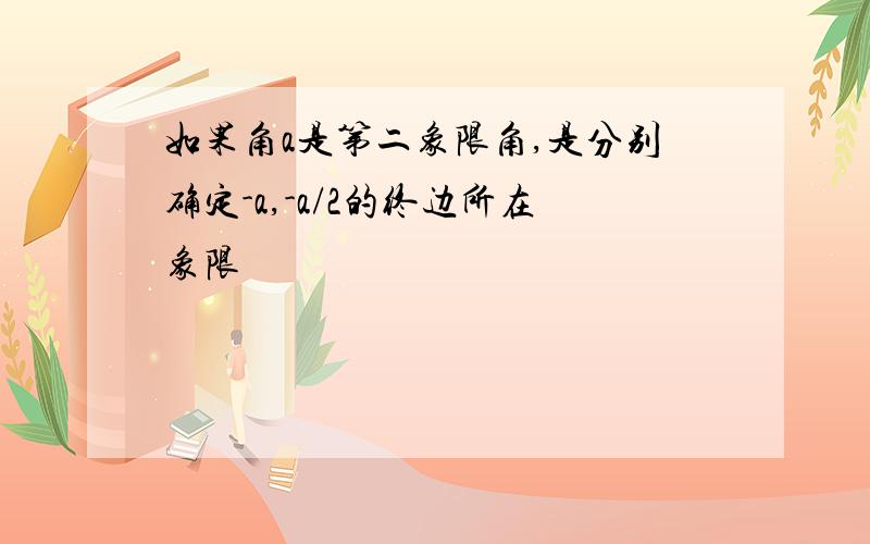 如果角a是第二象限角,是分别确定-a,-a/2的终边所在象限