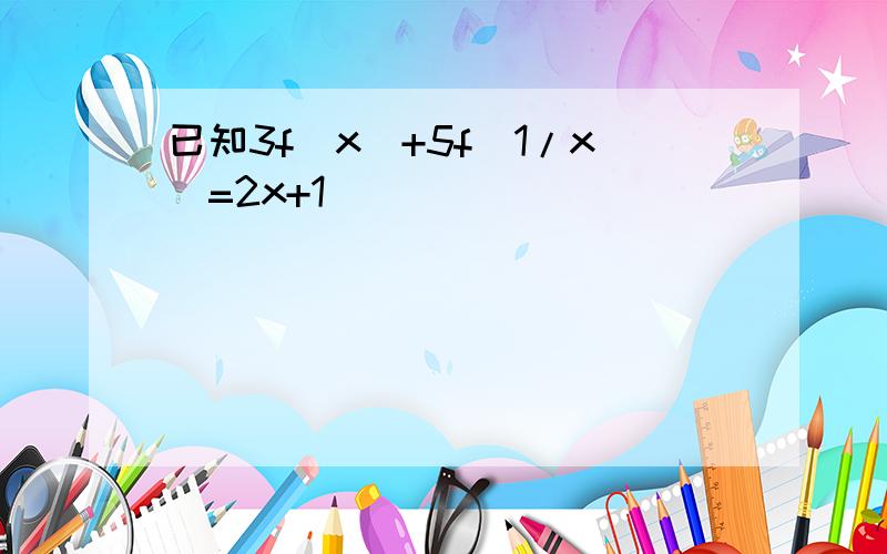 已知3f（x)+5f(1/x)=2x+1