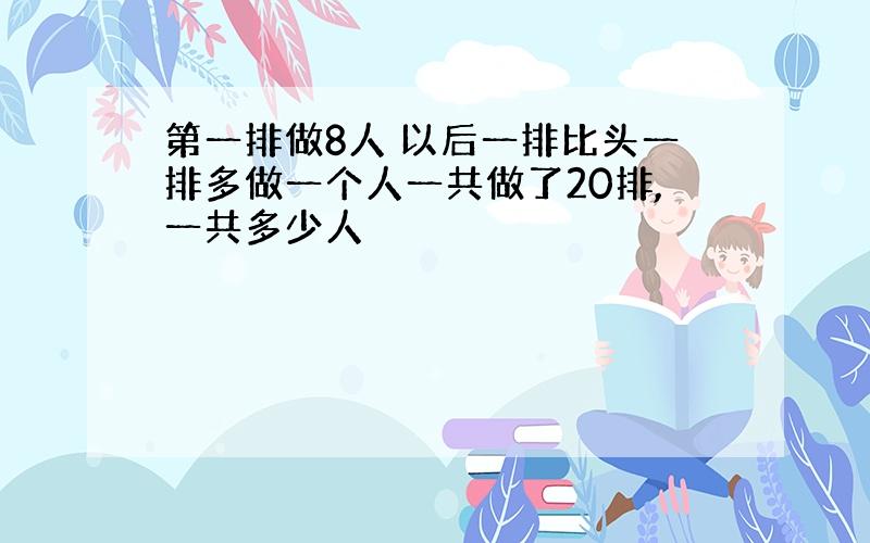 第一排做8人 以后一排比头一排多做一个人一共做了20排,一共多少人