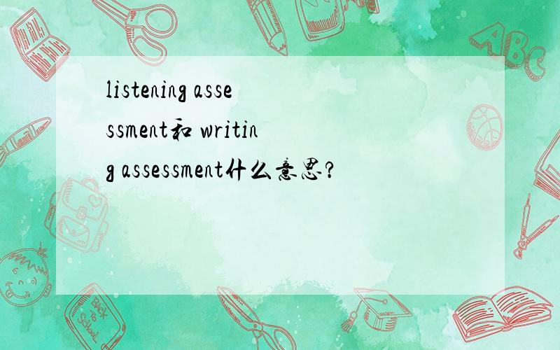 listening assessment和 writing assessment什么意思?