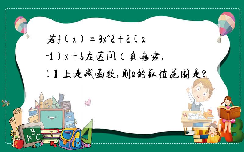 若f(x)=3x^2+2(a-1)x+b在区间（负无穷,1】上是减函数,则a的取值范围是?