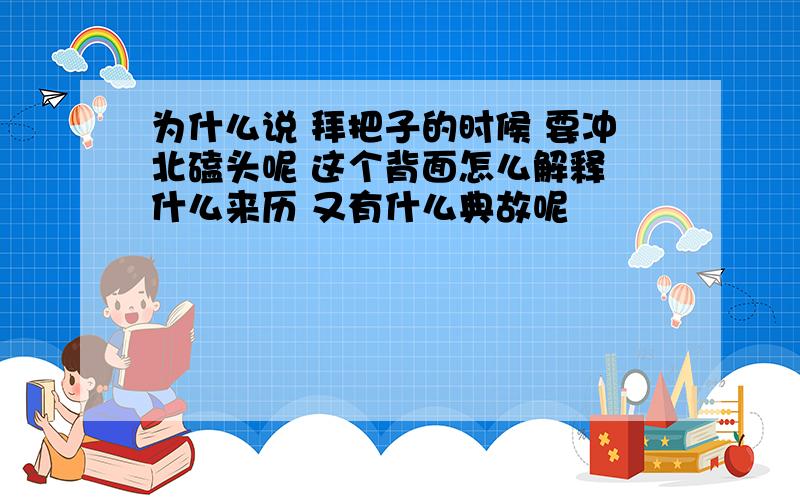 为什么说 拜把子的时候 要冲北磕头呢 这个背面怎么解释 什么来历 又有什么典故呢