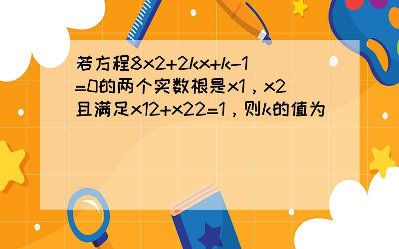 若方程8x2+2kx+k-1=0的两个实数根是x1，x2且满足x12+x22=1，则k的值为（　　）