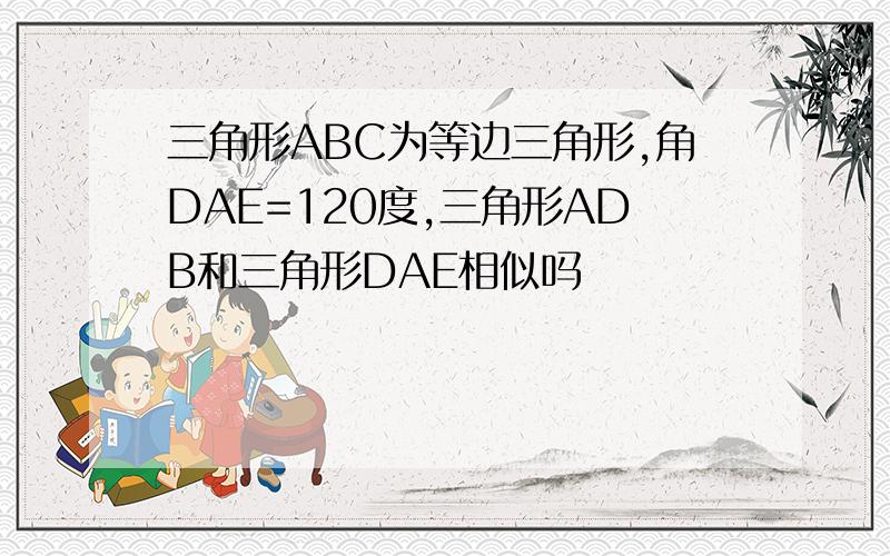 三角形ABC为等边三角形,角DAE=120度,三角形ADB和三角形DAE相似吗