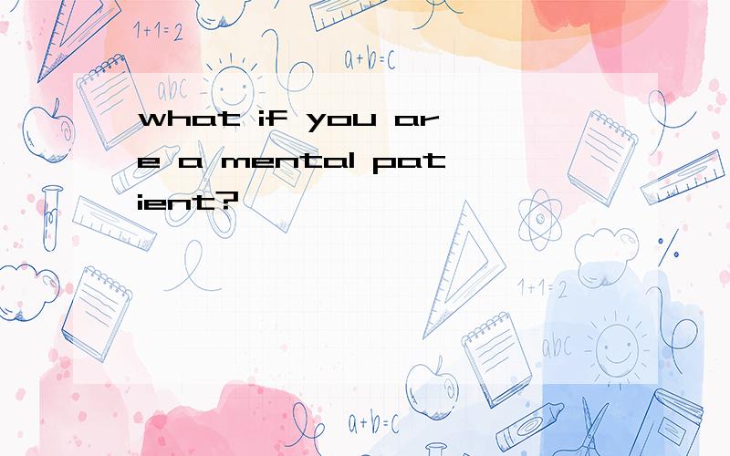 what if you are a mental patient?