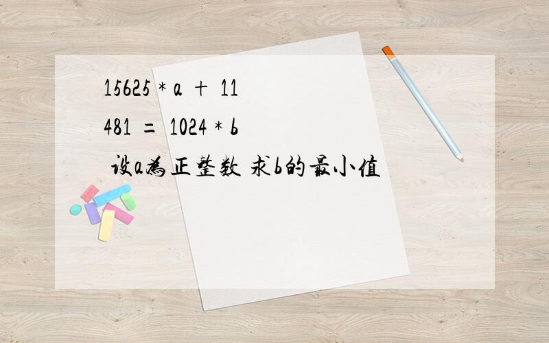 15625 * a + 11481 = 1024 * b 设a为正整数 求b的最小值