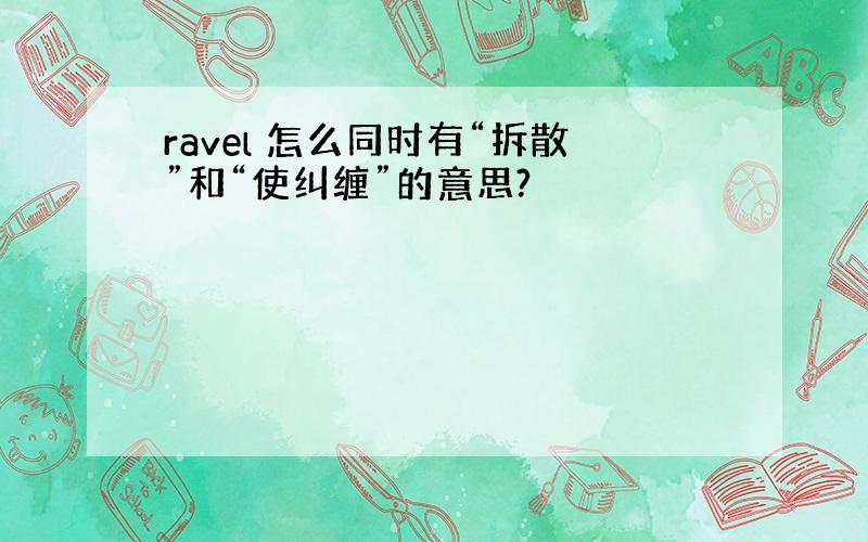 ravel 怎么同时有“拆散”和“使纠缠”的意思?