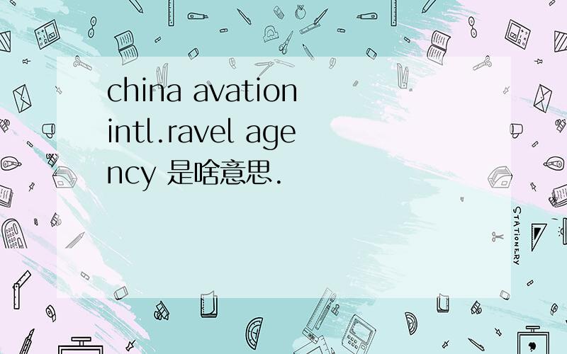 china avation intl.ravel agency 是啥意思.