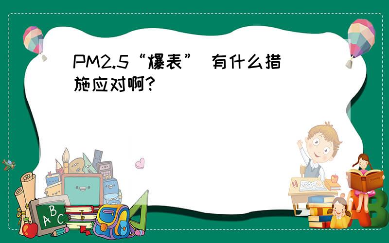 PM2.5“爆表” 有什么措施应对啊?