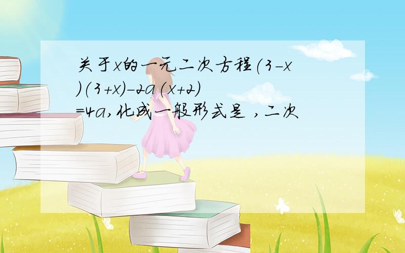 关于x的一元二次方程(3－x)(3+x)－2a(x+2)=4a,化成一般形式是 ,二次