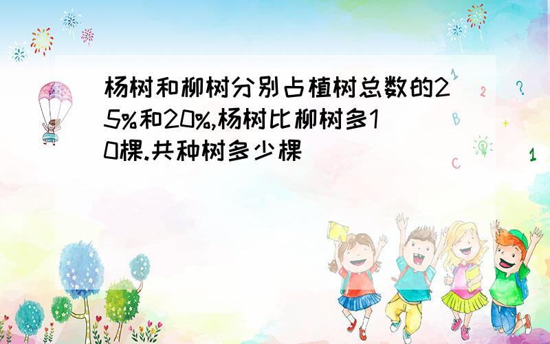 杨树和柳树分别占植树总数的25%和20%,杨树比柳树多10棵.共种树多少棵