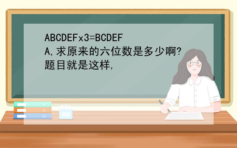 ABCDEFx3=BCDEFA,求原来的六位数是多少啊?题目就是这样,