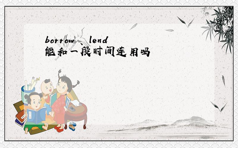 borrow 、 lend 能和一段时间连用吗