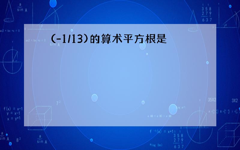 （-1/13)的算术平方根是